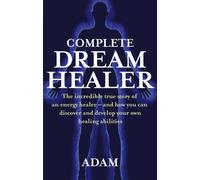 Complete Dreamhealer : The incredible true story of an energy healer - and how you can discover and develop your own healing abilities