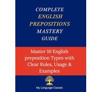 Complete English Prepositions Mastery Guide: Master All 10 English Preposition Types with Clear Rules Usage and Examples (Complete English Grammar Mastery Series)