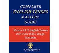Complete English Tenses Mastery Guide: Master All 12 English Tenses with Clear Rules, Usage and Examples (Complete English Grammar Mastery Series)