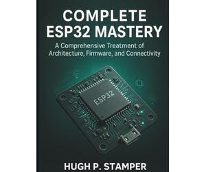 COMPLETE ESP32 MASTERY: A Comprehensive Treatment of Architecture, Firmware, and Connectivity: 1 (embedded systems library)
