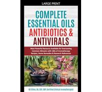 Complete Essential Oil Antibiotics & Antivirals: Most Powerful Resource Available for Overcoming Ailments with 100s of Aromatherapy Recipes, Home ... References (Healing with Essential Oil)