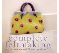 Complete Feltmaking: Easy Techniques and 25 Great Projects (The Complete Craft Series)