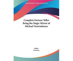 Complete Fortune Teller: Being the Magic Mirror of Michael Nostradamus Also the Infallible Divination by Means of Figures or Arithmomancy of Count Cagliostro