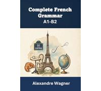 Complete French Grammar - A1-B2 Levels: Beginner to Advanced