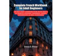 Complete French Workbook for Adult Beginners: 30-Day Easy Learning Plan with Daily 15-Minute Lessons, Grammar, Verbs, Vocabulary & 300+ Exercises (French Press Complete French Learning Series)
