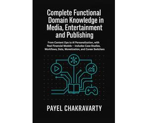 Complete Functional Domain Knowledge in Media, Entertainment and Publishing: From Content Ops to AI Personalization, with Real Financial Models includes Case Studies, Work flows, & more