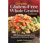 Complete Gluten-Free Whole Grains Cookbook: 125 Delicious Recipes from Amaranth to Quinoa to Wild Rice