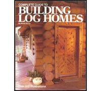 The Complete Guide to Building Log Homes