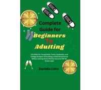 Complete Guide For Beginners To Adulting: Life Skills For Young Adult, Teens, Graduates, and College Student | Everything A Child Should Know Before Leaving Home (Perfect Survival Gift For Grown-ups)