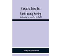 Complete Guide For Conditioning, Heeling, And Handling The Game Cock For The Pit