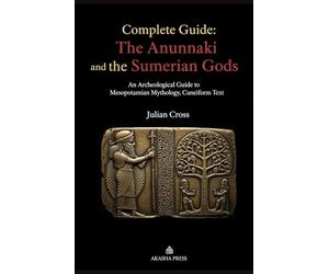 Complete Guide: The Anunnaki and the Sumerian Gods: An Archeological Guide to Mesopotamian Mythology, Cuneiform Text: An Archeological Guide to Mesopotamian Mythology, Cuneiform Text