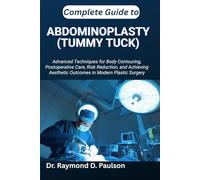 COMPLETE GUIDE TO ABDOMINOPLASTY (TUMMY TUCK): Advanced Techniques for Body Contouring, Postoperative Care, Risk Reduction, and Achieving Aesthetic Outcomes in Modern Plastic Surgery