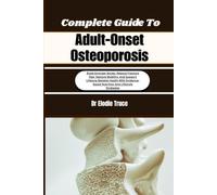 Complete Guide To Adult-Onset Osteoporosis: Build Stronger Bones, Reduce Fracture Risk, Restore Mobility, And Support Lifelong Skeletal Health With Evidence-Based Nutrition And Lifestyle Strategies