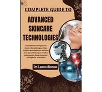 COMPLETE GUIDE TO ADVANCED SKINCARE TECHNOLOGIES: Comprehensive Insights Into Modern Dermatological Tools, Evidence-Based Skincare Routines, And ... Deep Hydration, And Optimal Skin Health