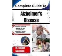Complete Guide To Alzheimer’s Disease: Restore peace of mind and understand your path forward with clear explanations of treatment options and recovery journeys
