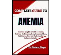 COMPLETE GUIDE TO ANEMIA: Essential Insights Into Blood Health, Nutrient Deficiencies, Body Function Clues, And Proven Recovery Pathways For Enhanced Vitality