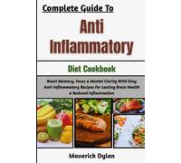 Complete Guide To Anti-Inflammatory Cookbook: Boost Memory, Focus & Mental Clarity With Easy Anti-Inflammatory Recipes For Lasting Brain Health & Reduced Inflammation