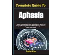 Complete Guide To Aphasia: Restore Communication After Stroke, Improve Speech And Language Recovery, Rebuild Confidence Through Evidence-Based Neuro Rehab