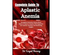 Complete Guide To Aplastic Anemia: Strengthen Immunity, Restore Blood Balance & Improve Stamina With Supportive Care Options, Nutrition And Monitoring Insights
