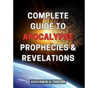 Complete Guide to Apocalypse Prophecies & Revelations: Unveiling Ancient Prophecies and Revelations: The Ultimate Handbook for Surviving the Apocalypse