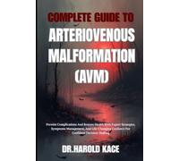 Complete Guide To Arteriovenous Malformation (Avm): Prevent Complications And Restore Health With Expert Strategies, Symptoms Management, And Life-Changing Guidance For Confident Decision-Making