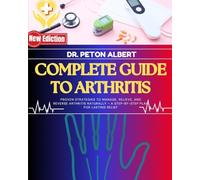 Complete Guide To Arthritis: Proven Strategies To Manage, Relieve, And Reverse Arthritis Naturally - A Step-By-Step Plan For Lasting Relief