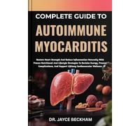 COMPLETE GUIDE TO AUTOIMMUNE MYOCARDITIS: Restore Heart Strength And Reduce Inflammation Naturally With Proven Nutritional And Lifestyle Strategies To ... And Support Lifelong Cardiovascular Wellness