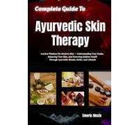 Complete Guide To Ayurvedic Skin Therapy: Ancient Wisdom For Modern Skin - Understanding Your Dosha, Balancing Your Skin, And Restoring Radiant Health Through Ayurvedic Rituals, Herbs, And Lifestyle