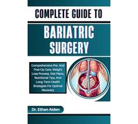COMPLETE GUIDE TO BARIATRIC SURGERY: Comprehensive Pre- And Post-Op Care, Weight Loss Process, Diet Plans, Nutritional Tips, And Long-Term Health Strategies For Optimal Recovery