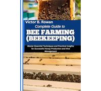 COMPLETE GUIDE TO BEE FARMING (BEEKEEPING): Master Essential Techniques and Practical Insights for Successful Honey Production and Hive Management