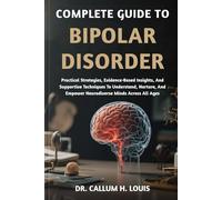 COMPLETE GUIDE TO BIPOLAR DISORDER: Strategies For Emotional Stability, Effective Treatment Approaches, And Practical Tools To Navigate Mood Swings, Enhance Mental Resilience, And Improve Daily Life