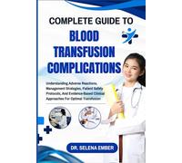 COMPLETE GUIDE TO BLOOD TRANSFUSION COMPLICATIONS: Understanding Adverse Reactions, Management Strategies, Patient Safety Protocols, And Evidence-Based Clinical Approaches For Optimal Transfusion