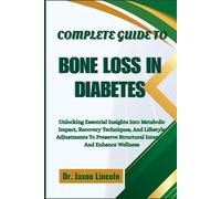 COMPLETE GUIDE TO BONE LOSS IN DIABETES: Unlocking Essential Insights Into Metabolic Impact, Recovery Techniques, And Lifestyle Adjustments To Preserve Structural Integrity And Enhance Wellness