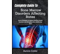 Complete Guide To Bone Marrow Disorders Affecting Bones: Proven Strategies To Support Healing, Prevent Fractures, And Strengthen Bone Health Long Term