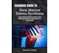 Complete Guide To Bone Marrow Edema Syndrome: Expert-Backed Strategies To Reduce Pain, Restore Joint Function, And Prevent Long-Term Damage