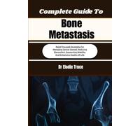 Complete Guide To Bone Metastasis: Relief-Focused Strategies For Managing Cancer Spread, Reducing Discomfort, Supporting Mobility, And Enhancing Quality Of Life