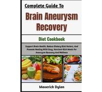 Complete Guide To Brain Aneurysm Recovery Diet Cookbook: Support Brain Health, Reduce Dietary Risk Factors, And Promote Healing With Easy, Nutrient-Rich Meals For Aneurysm Recovery And Wellness