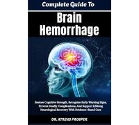 Complete Guide To Brain Hemorrhage: Restore Cognitive Strength, Recognize Early Warning Signs, Prevent Deadly Complications, And Support Lifelong Neurological Recovery With Evidence-Based Care