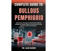 COMPLETE GUIDE TO BULLOUS PEMPHIGOID: Comprehensive Strategies For Early Detection, Effective Management, Symptom Relief, And Long-Term Skin Health Support For Patients And Caregivers