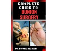 COMPLETE GUIDE TO BUNION SURGERY: Essential Handbook For Expert Techniques, Recovery Tips, And Pain Management For Optimal Foot Health
