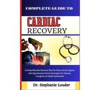 COMPLETE GUIDE TO CARDIAC RECOVERY: A Comprehensive Recovery Plan For Heart Attack, Bypass, And Hypertension Proven Strategies For Patients, Caregivers & Health Enthusiasts