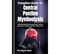 Complete Guide To Central Pontine Myelinolysis: Understanding Brain Demyelination, Causes, Symptoms, Treatment Options, And Recovery Care