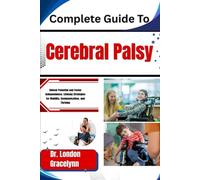 Complete Guide To Cerebral Palsy: Unlock Potential and Foster Independence: Lifelong Strategies for Mobility, Communication, and Thriving