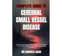 Complete Guide To Cerebral Small Vessel Disease: Protect Your Brain And Boost Cognitive Health: Proven Strategies To Prevent Stroke, Enhance Memory, And Maintain Lifelong Mental Clarity