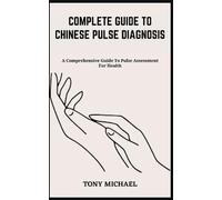 COMPLETE GUIDE TO CHINESE PULSE DIAGNOSIS: A Comprehensive Guide To Pulse Assessment For Health