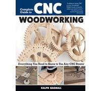 Complete Guide to CNC Woodworking : Everything You Need to Know to Use Any CNC Router