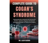 COMPLETE GUIDE TO COGAN'S SYNDROME: Understanding Rare Autoimmune Eye And Inner Ear Disorders, Symptoms, Diagnosis, And Advanced Management Strategies For Patients And Caregivers