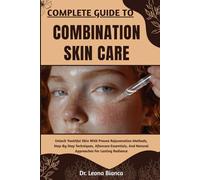 COMPLETE GUIDE TO COMBINATION SKIN CARE: Expert Strategies For Balancing Oily And Dry Zones, Enhancing Radiance, Preventing Breakouts, And Achieving Smooth, Healthy Skin Naturally