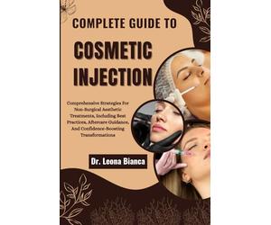 COMPLETE GUIDE TO COSMETIC INJECTION: Comprehensive Strategies For Non-Surgical Aesthetic Treatments, Including Best Practices, Aftercare Guidance, And Confidence-Boosting Transformations
