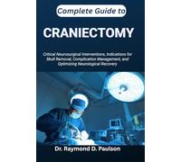 COMPLETE GUIDE TO CRANIECTOMY: Critical Neurosurgical Interventions, Indications for Skull Removal, Complication Management, and Optimizing Neurological Recovery